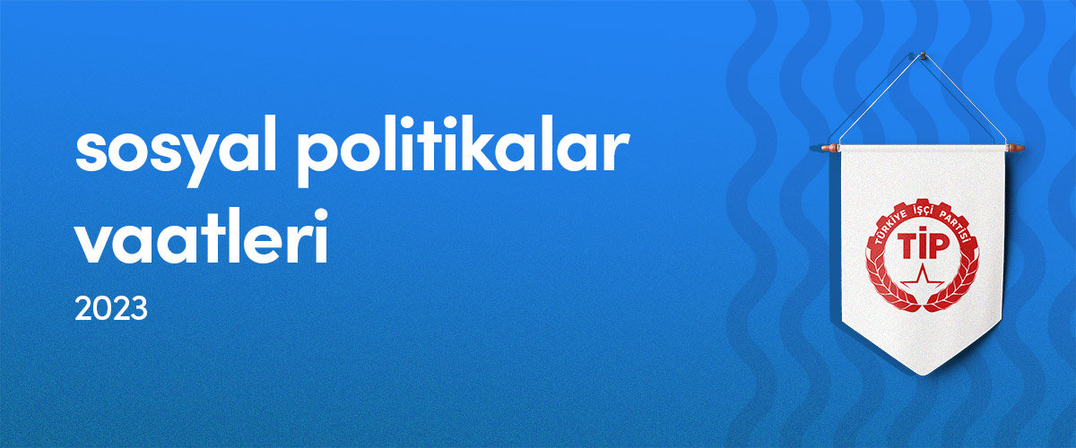 Türkiye İşçi Partisi (TİP) - Sosyal Politikalar Vaatleri - 2023